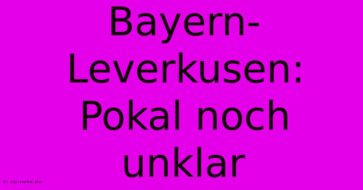 Bayern-Leverkusen: Pokal Noch Unklar