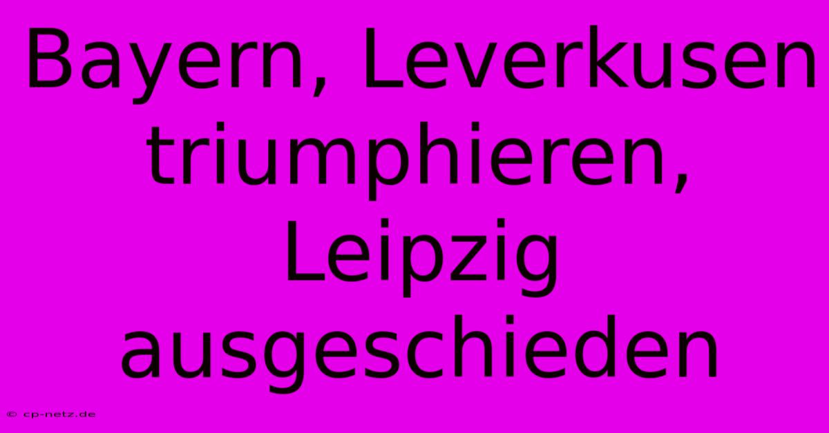 Bayern, Leverkusen Triumphieren, Leipzig Ausgeschieden