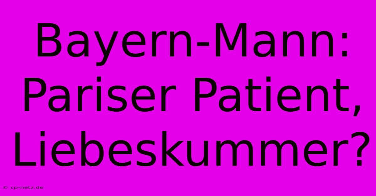 Bayern-Mann: Pariser Patient, Liebeskummer?