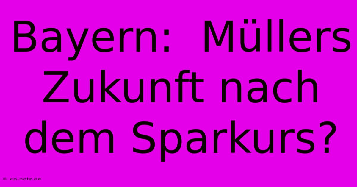 Bayern:  Müllers Zukunft Nach Dem Sparkurs?