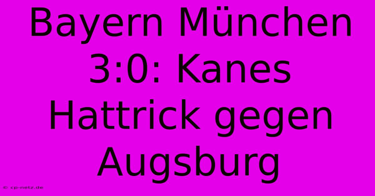 Bayern München 3:0: Kanes Hattrick Gegen Augsburg