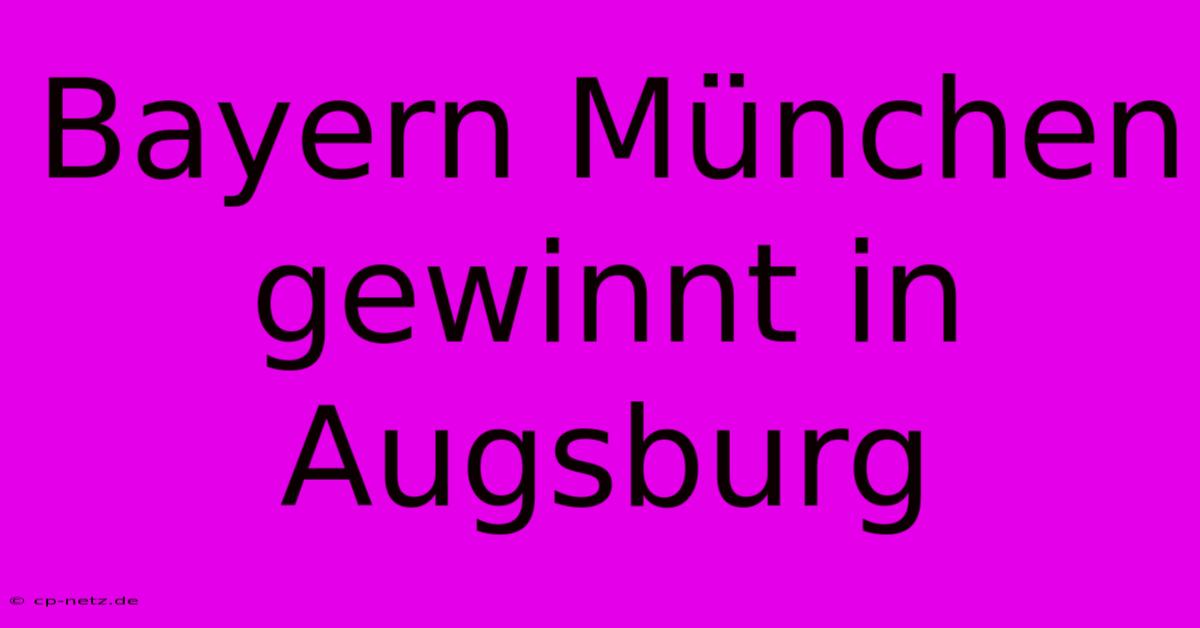 Bayern München Gewinnt In Augsburg