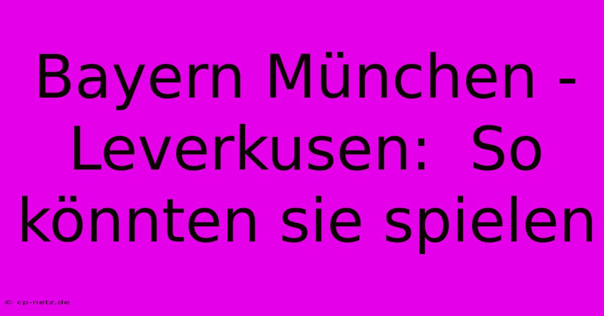 Bayern München - Leverkusen:  So Könnten Sie Spielen