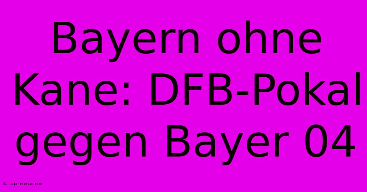 Bayern Ohne Kane: DFB-Pokal Gegen Bayer 04