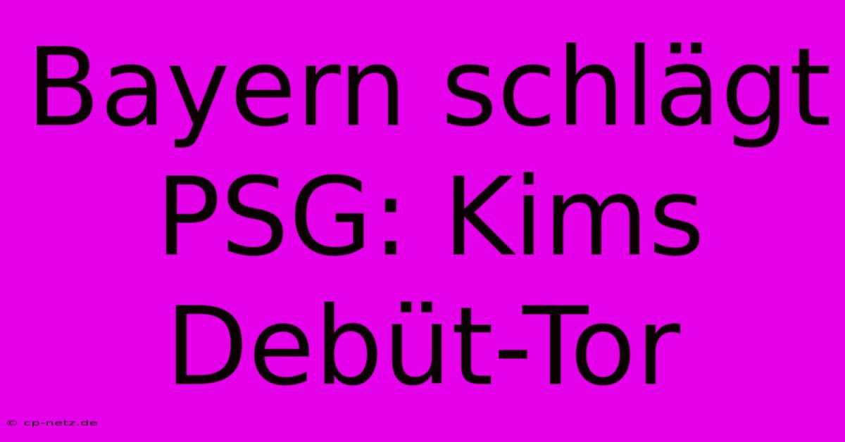 Bayern Schlägt PSG: Kims Debüt-Tor