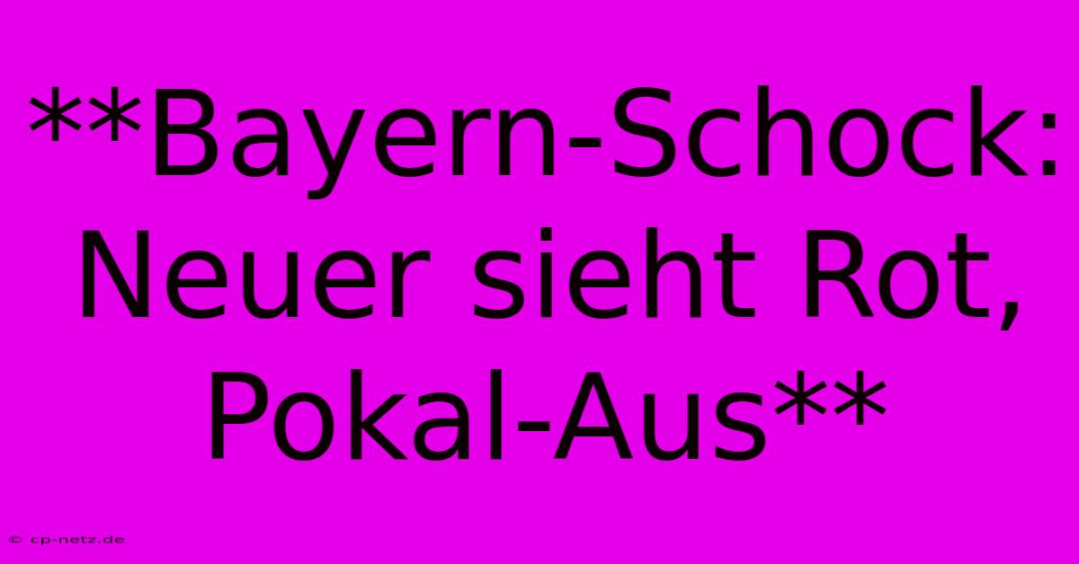 **Bayern-Schock: Neuer Sieht Rot, Pokal-Aus**