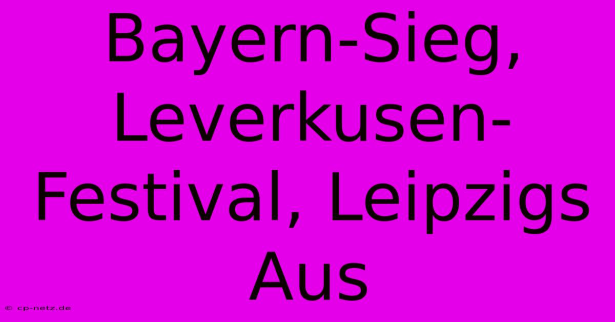 Bayern-Sieg, Leverkusen-Festival, Leipzigs Aus