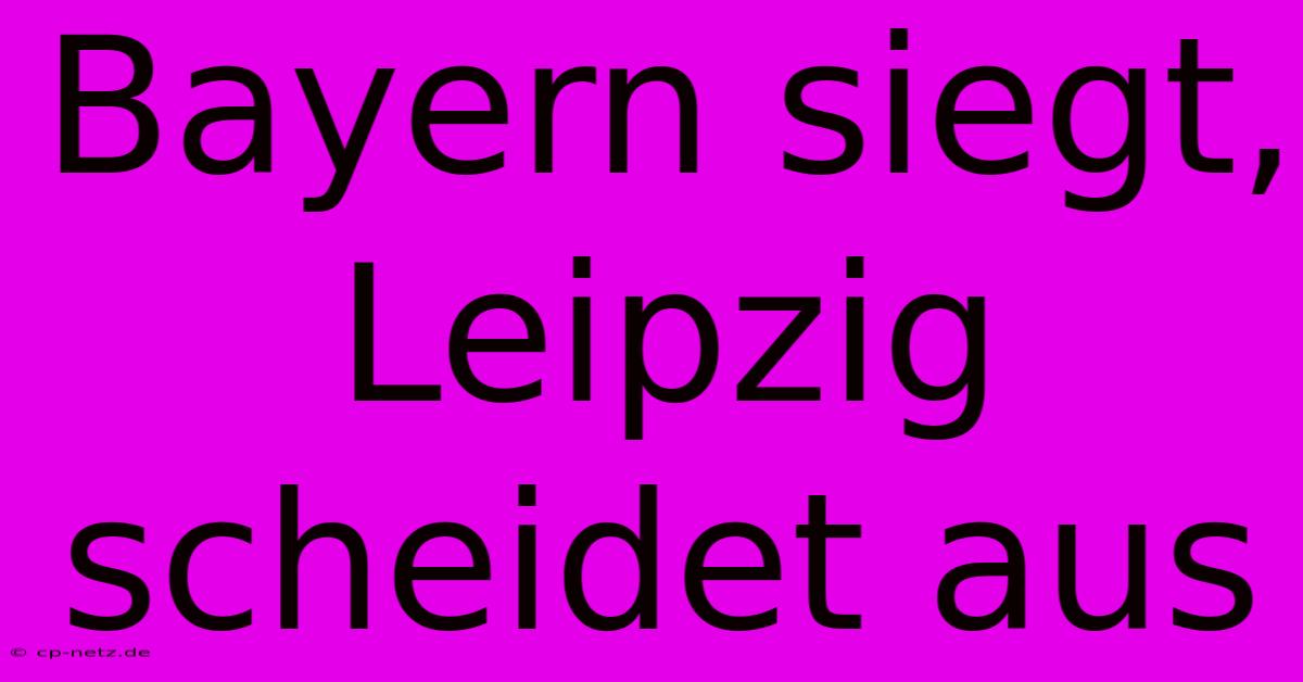 Bayern Siegt, Leipzig Scheidet Aus