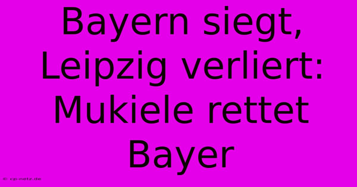 Bayern Siegt, Leipzig Verliert: Mukiele Rettet Bayer