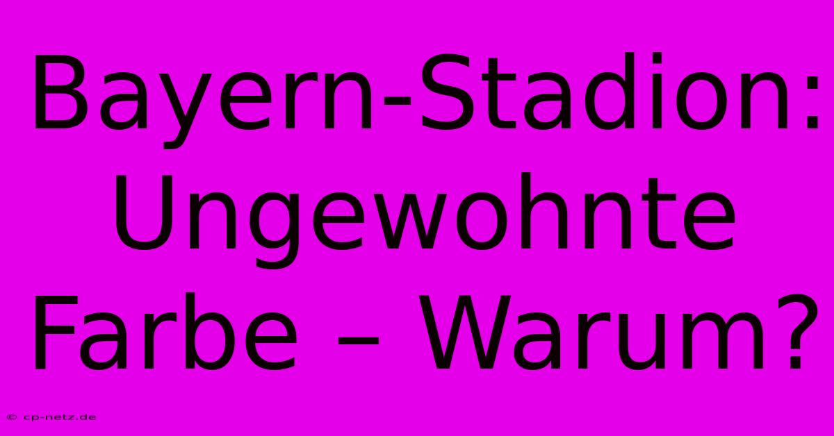 Bayern-Stadion: Ungewohnte Farbe – Warum?