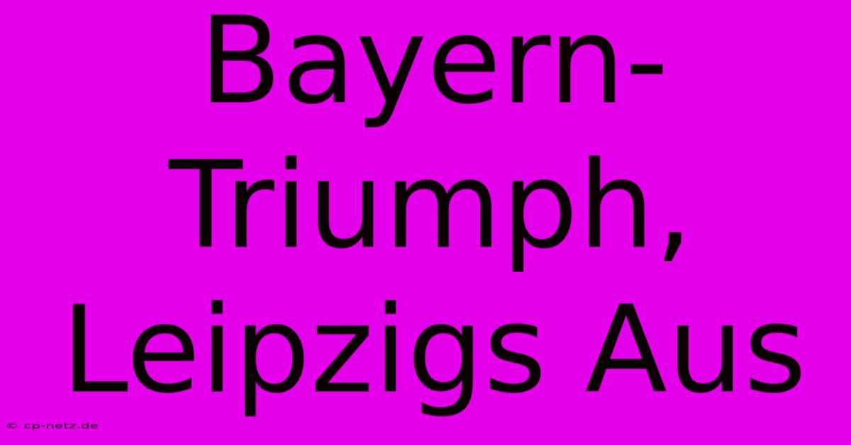 Bayern-Triumph, Leipzigs Aus