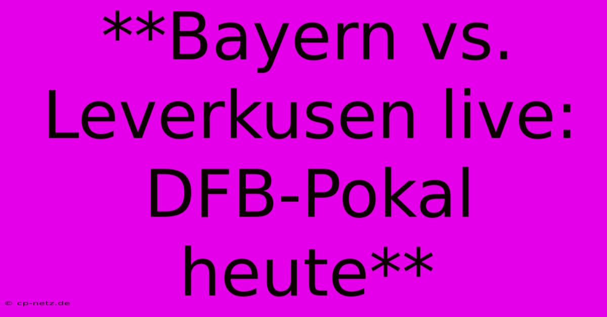 **Bayern Vs. Leverkusen Live: DFB-Pokal Heute**