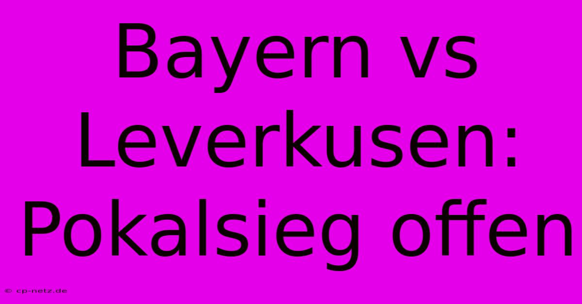 Bayern Vs Leverkusen: Pokalsieg Offen