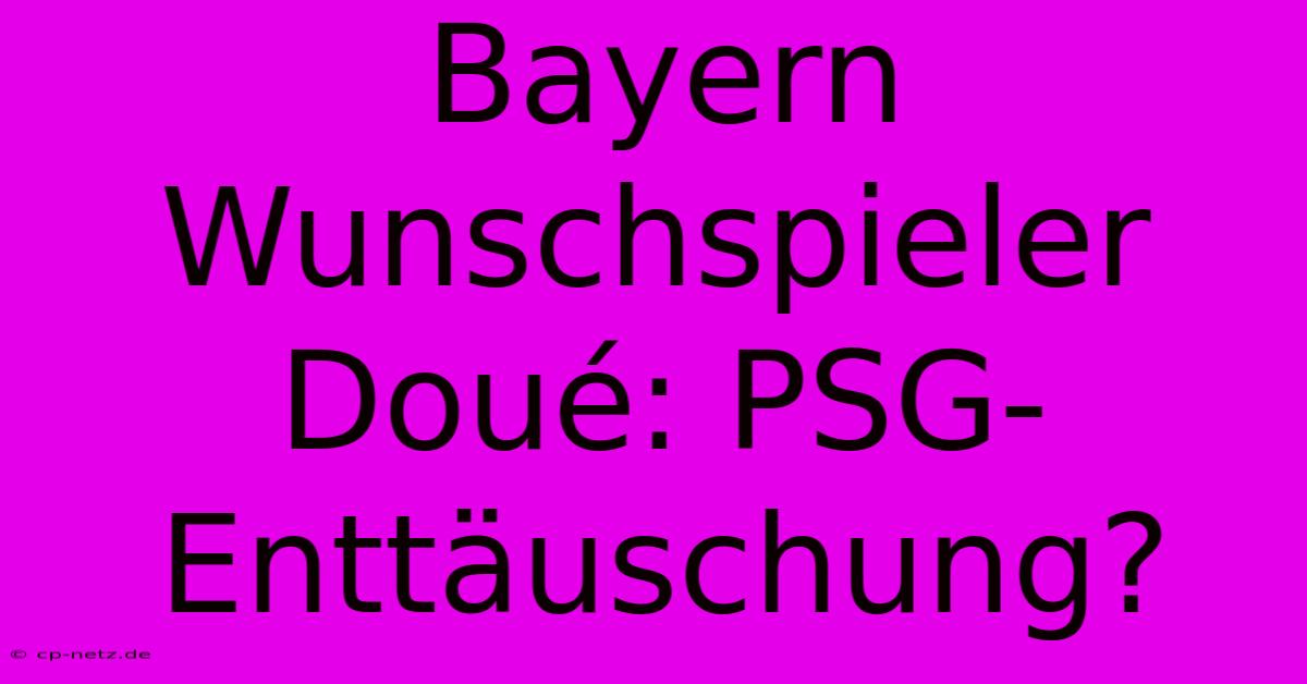 Bayern Wunschspieler Doué: PSG-Enttäuschung?