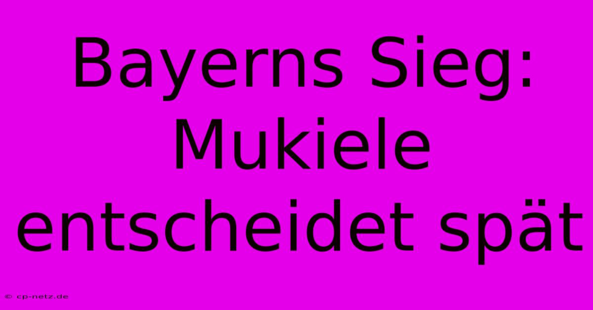 Bayerns Sieg: Mukiele Entscheidet Spät