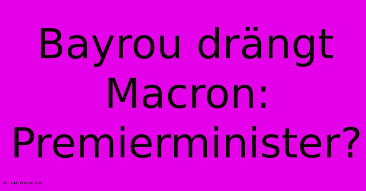 Bayrou Drängt Macron: Premierminister?