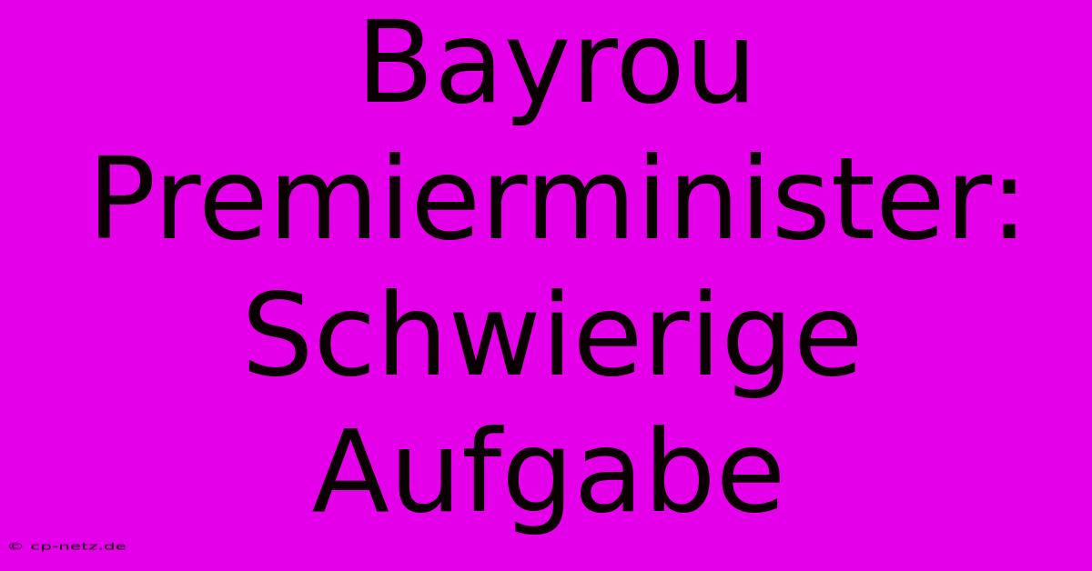 Bayrou Premierminister: Schwierige Aufgabe