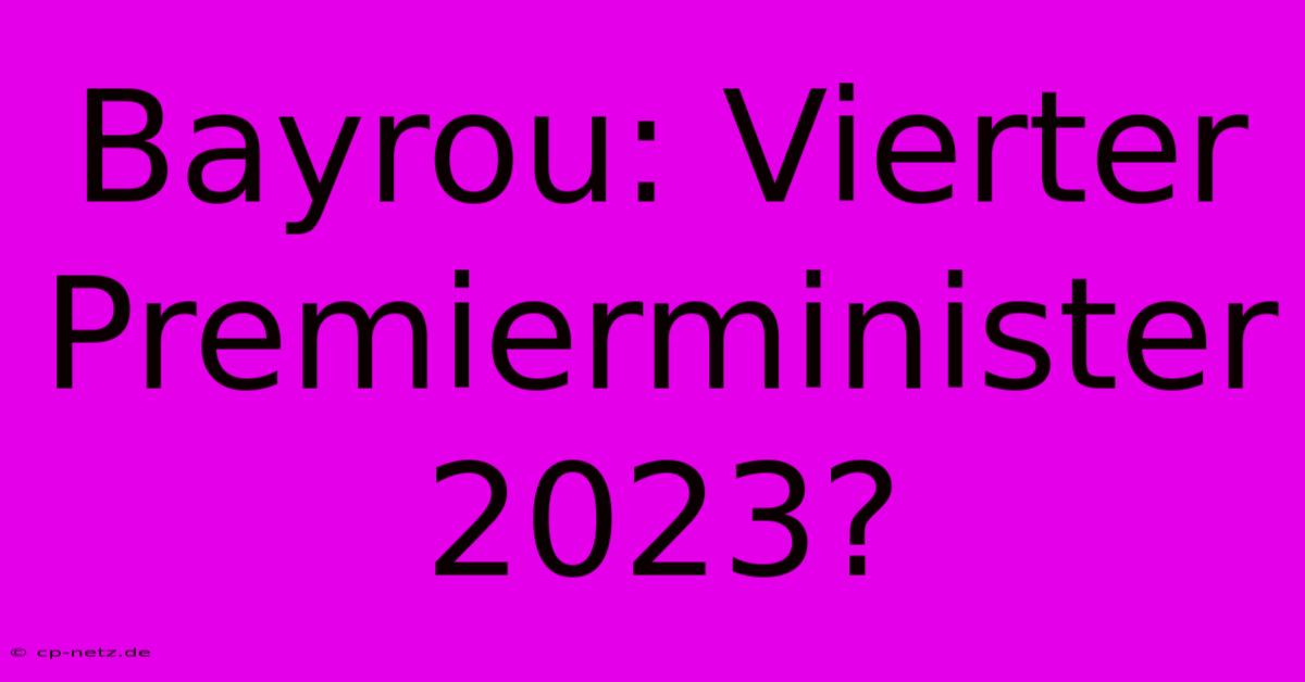 Bayrou: Vierter Premierminister 2023?