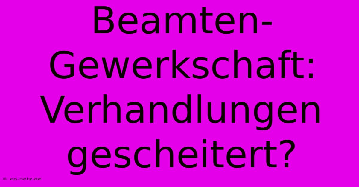 Beamten-Gewerkschaft: Verhandlungen Gescheitert?