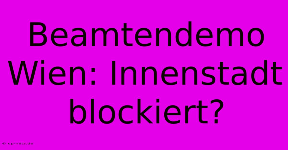 Beamtendemo Wien: Innenstadt Blockiert?