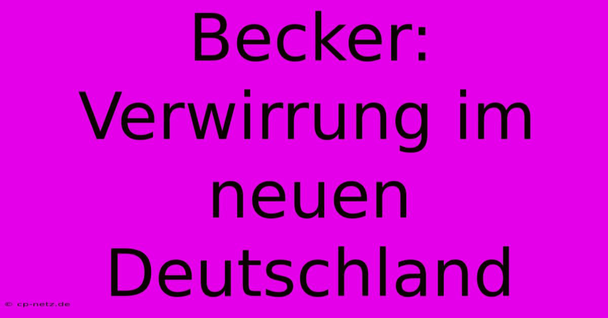 Becker: Verwirrung Im Neuen Deutschland