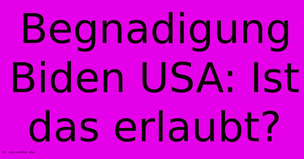 Begnadigung Biden USA: Ist Das Erlaubt?