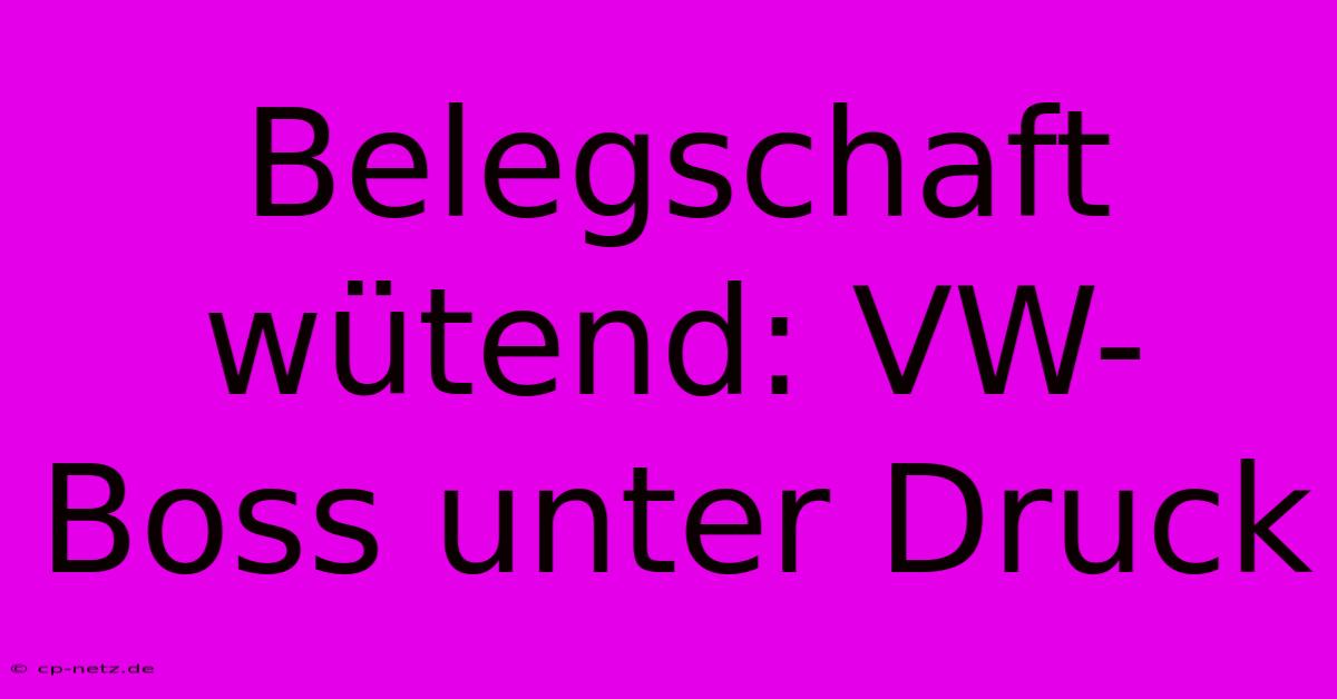 Belegschaft Wütend: VW-Boss Unter Druck