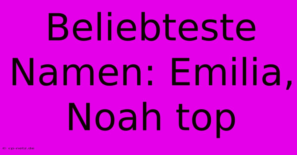 Beliebteste Namen: Emilia, Noah Top