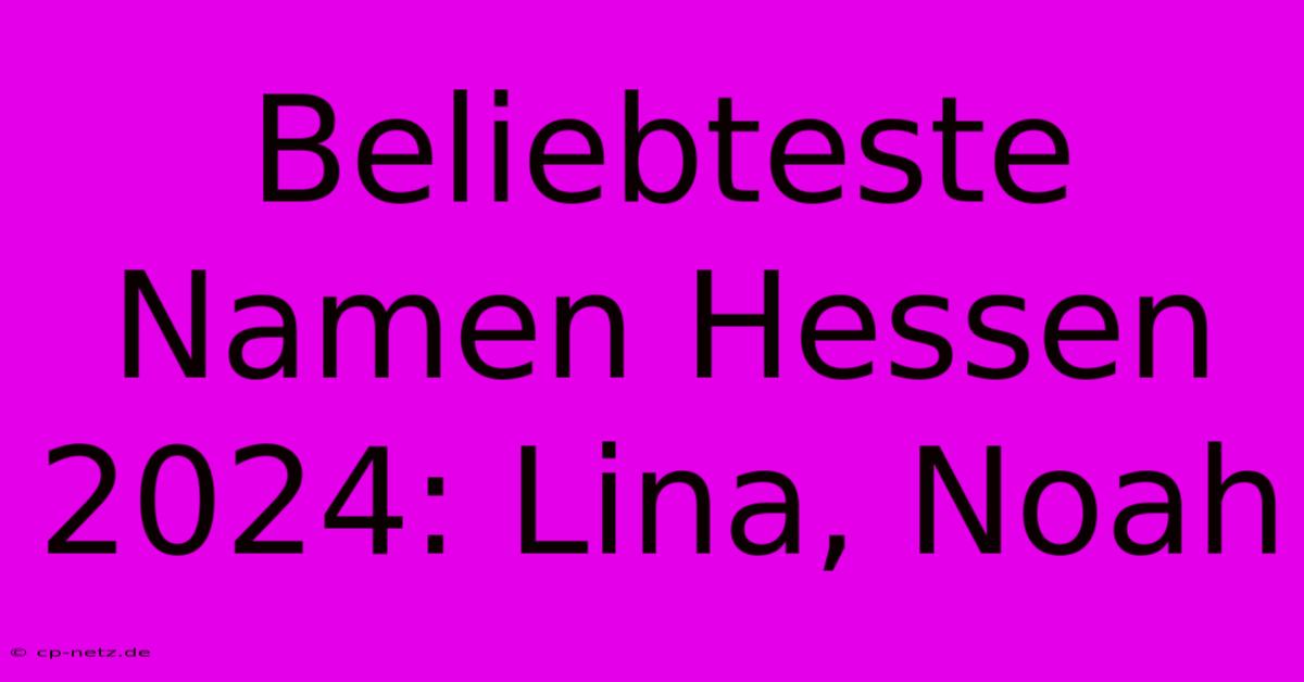 Beliebteste Namen Hessen 2024: Lina, Noah