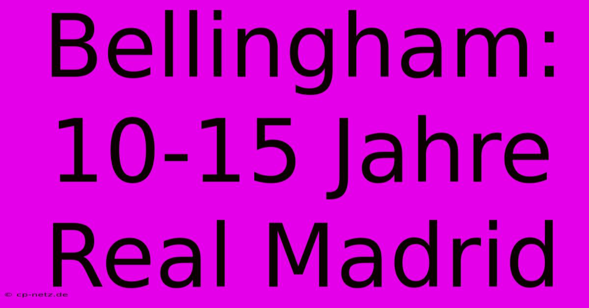 Bellingham: 10-15 Jahre Real Madrid