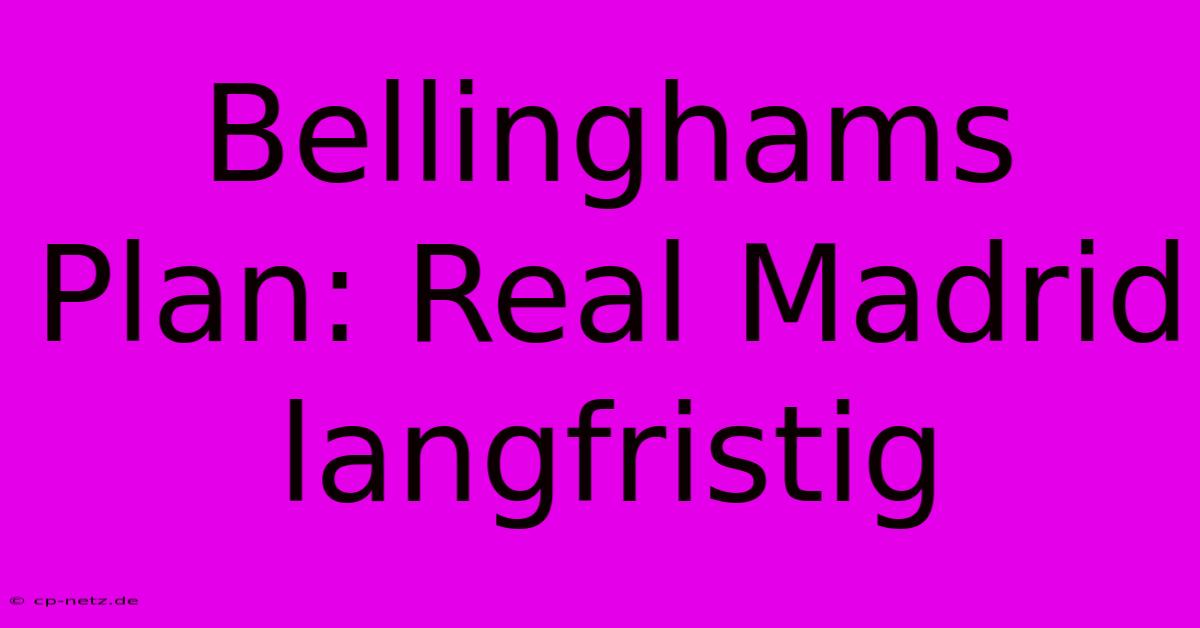 Bellinghams Plan: Real Madrid Langfristig