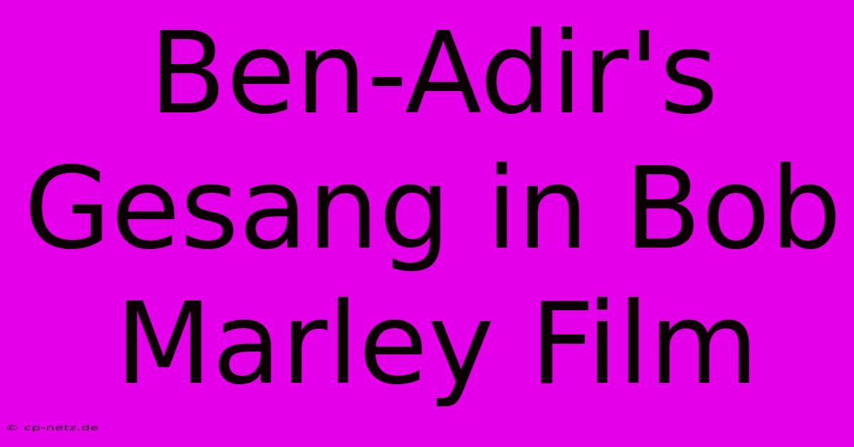 Ben-Adir's Gesang In Bob Marley Film