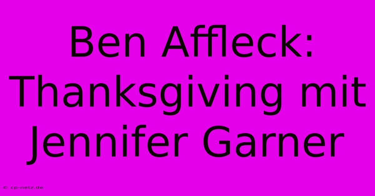 Ben Affleck: Thanksgiving Mit Jennifer Garner