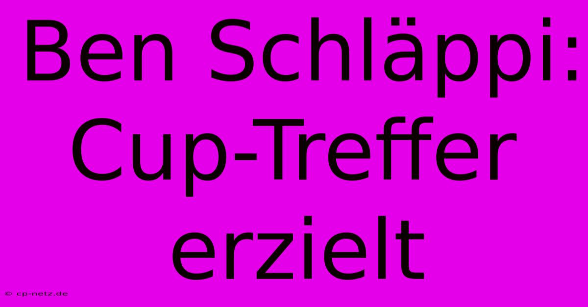 Ben Schläppi: Cup-Treffer Erzielt