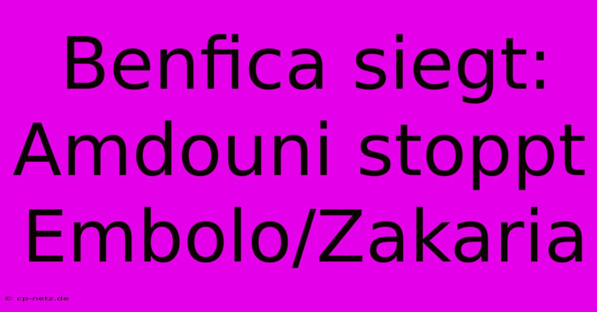 Benfica Siegt: Amdouni Stoppt Embolo/Zakaria