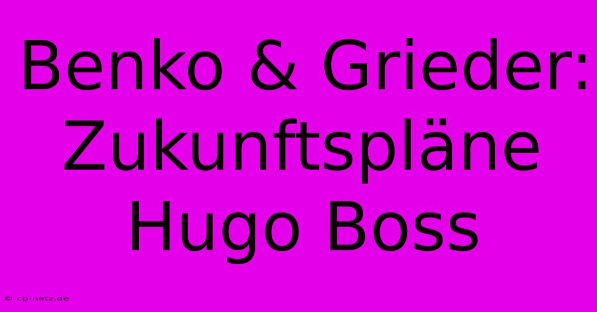 Benko & Grieder:  Zukunftspläne Hugo Boss