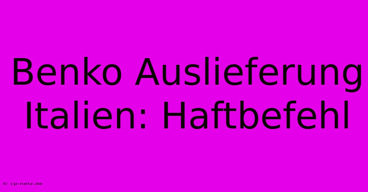 Benko Auslieferung Italien: Haftbefehl