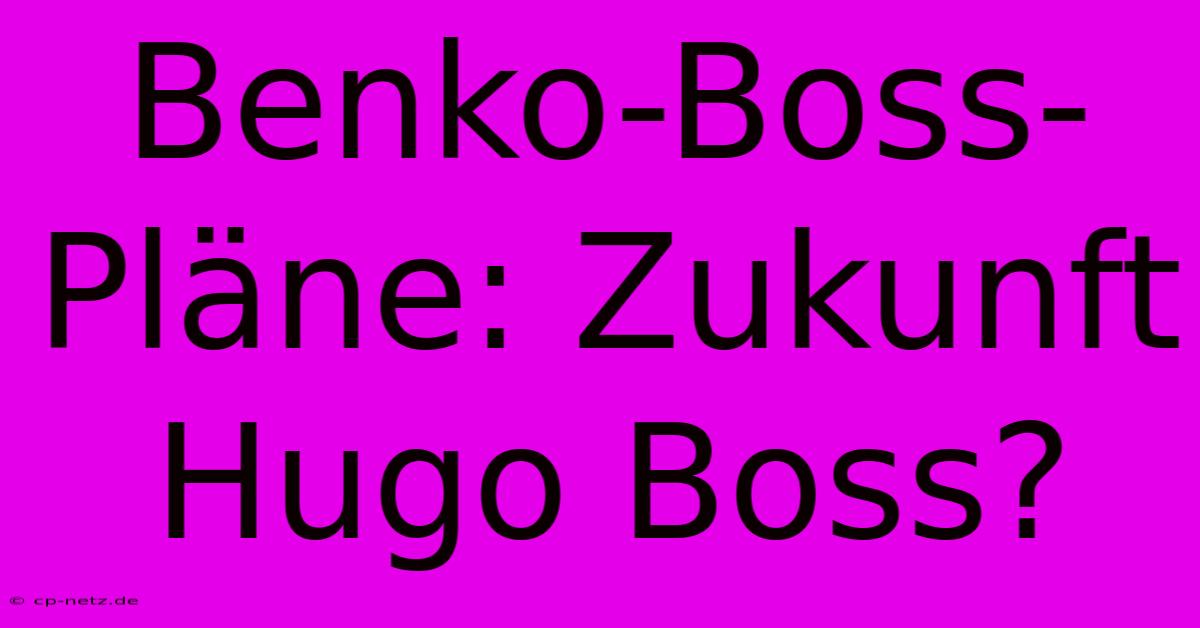 Benko-Boss-Pläne: Zukunft Hugo Boss?