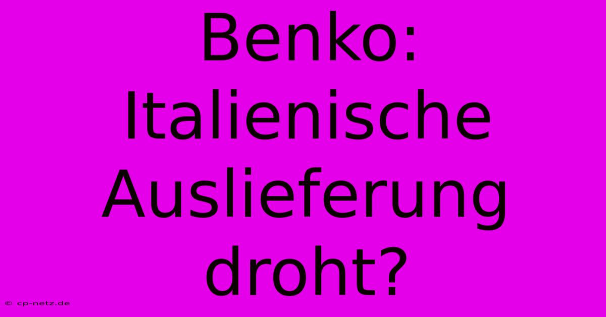 Benko: Italienische Auslieferung Droht?