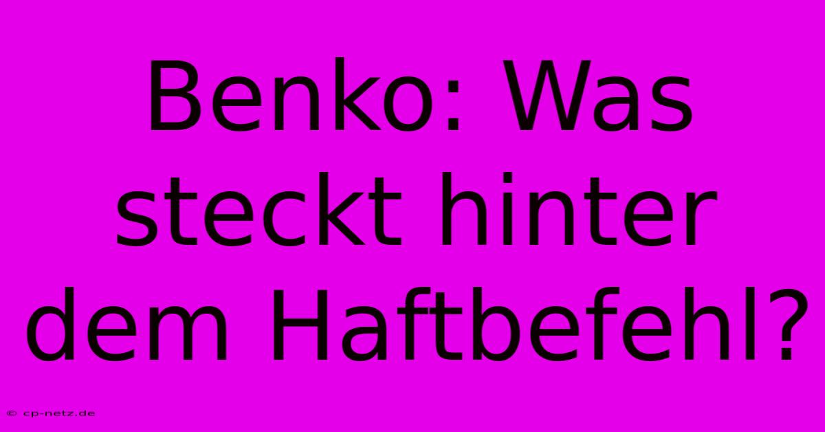 Benko: Was Steckt Hinter Dem Haftbefehl?