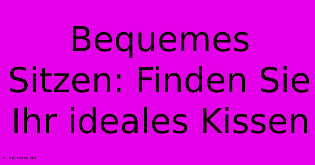 Bequemes Sitzen: Finden Sie Ihr Ideales Kissen