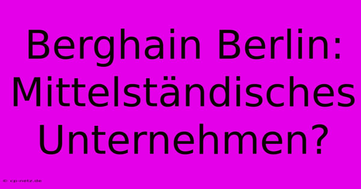 Berghain Berlin: Mittelständisches Unternehmen?