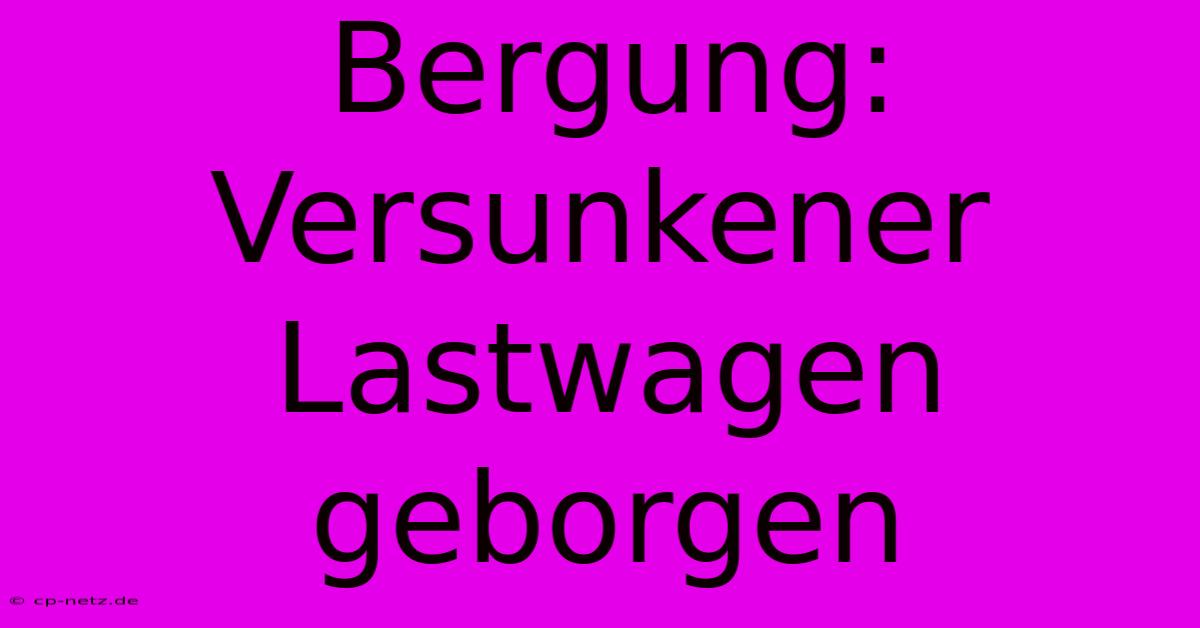 Bergung: Versunkener Lastwagen Geborgen