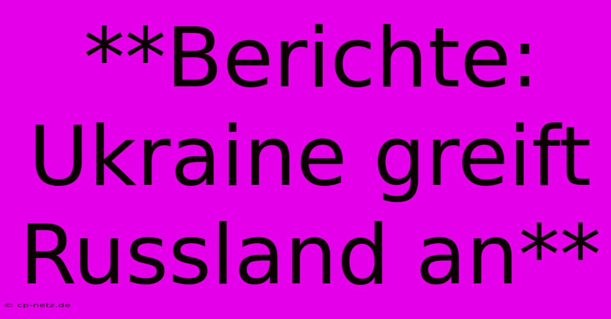 **Berichte: Ukraine Greift Russland An**