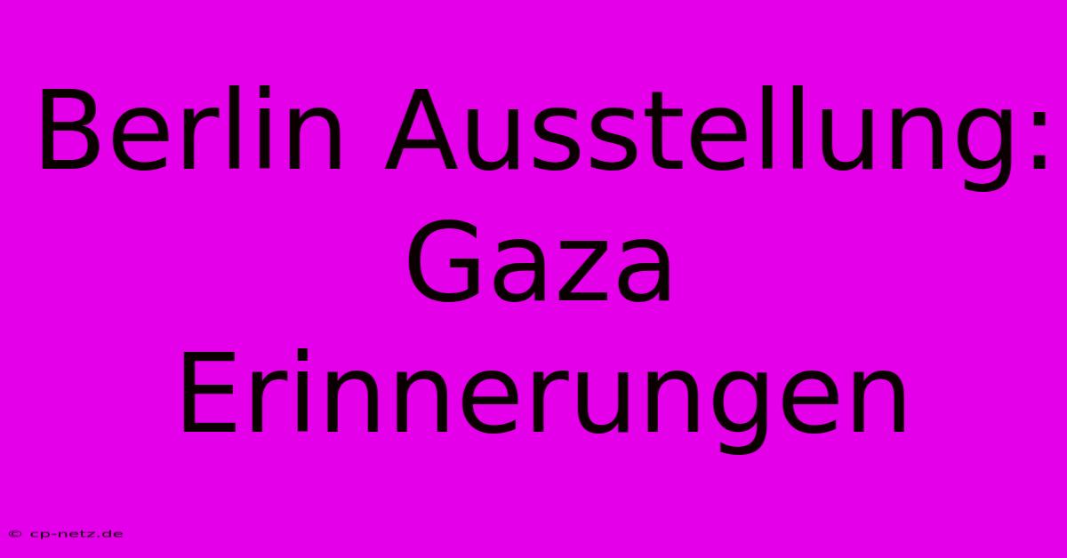 Berlin Ausstellung: Gaza Erinnerungen