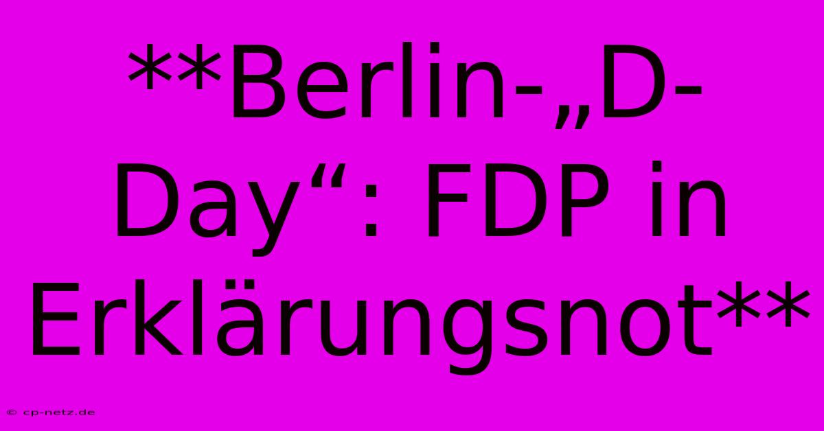 **Berlin-„D-Day“: FDP In Erklärungsnot**