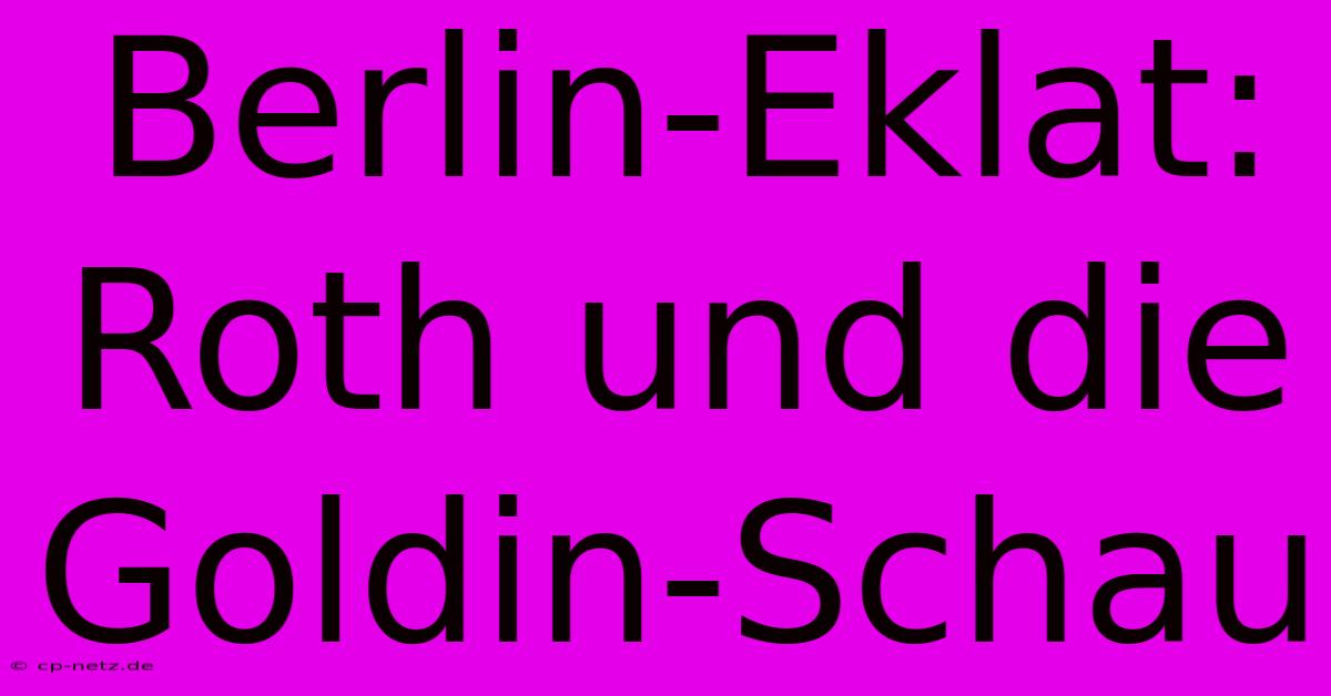 Berlin-Eklat:  Roth Und Die Goldin-Schau