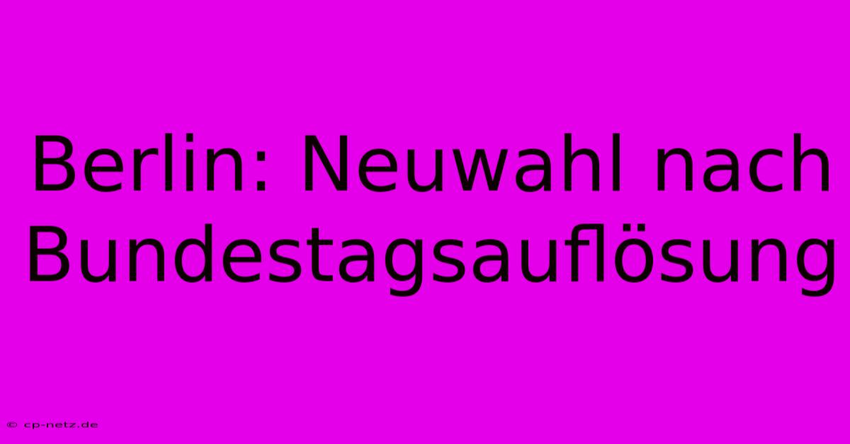 Berlin: Neuwahl Nach Bundestagsauflösung