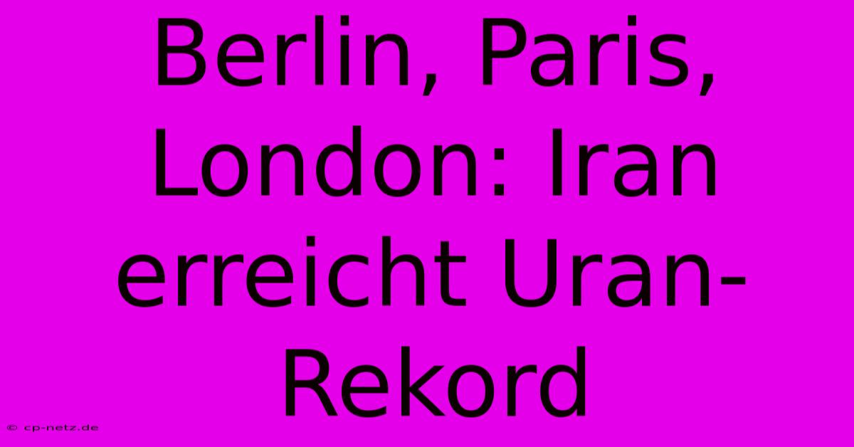 Berlin, Paris, London: Iran Erreicht Uran-Rekord