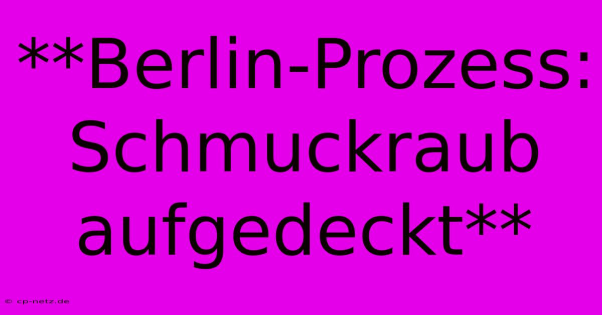 **Berlin-Prozess: Schmuckraub Aufgedeckt**